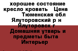 хорошее состояние кресло кровать › Цена ­ 2 000 - Тюменская обл., Ялуторовский р-н, Ялуторовск г. Домашняя утварь и предметы быта » Интерьер   